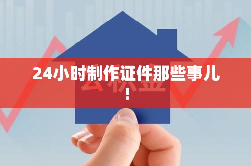 泉州24小时制作证件那些事儿！