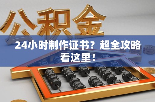 泉州24小时制作证书？超全攻略看这里！