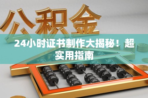 泉州24小时证书制作大揭秘！超实用指南