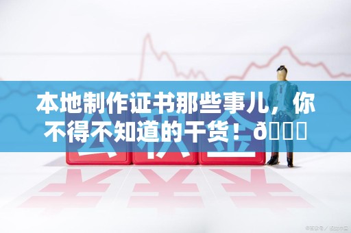 泉州本地制作证书那些事儿，你不得不知道的干货！😎