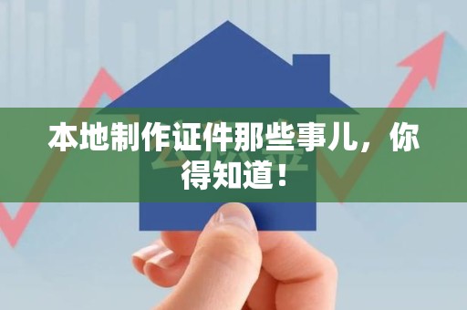 泉州本地制作证件那些事儿，你得知道！
