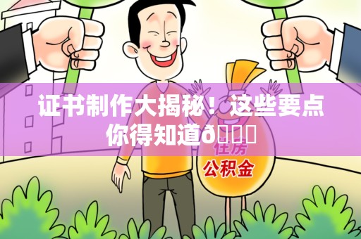泉州证书制作大揭秘！这些要点你得知道😎